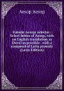 Fabulae Aesopi selectae.: Select fables of Aesop, with an English translation as literal as possible . with a compend of Latin prosody (Latin Edition) - Эзоп