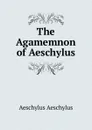 The Agamemnon of Aeschylus - Johannes Minckwitz Aeschylus