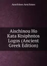 Aischinou Ho Kata Ktsiphntos Logos (Ancient Greek Edition) - Aeschines Aeschines