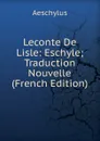 Leconte De Lisle: Eschyle; Traduction Nouvelle (French Edition) - Johannes Minckwitz Aeschylus