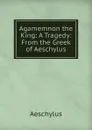 Agamemnon the King: A Tragedy: From the Greek of Aeschylus - Johannes Minckwitz Aeschylus