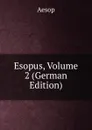 Esopus, Volume 2 (German Edition) - Эзоп