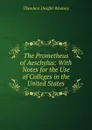 The Prometheus of Aeschylus: With Notes for the Use of Colleges in the United States - Theodore Dwight Woolsey
