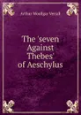 The .seven Against Thebes. of Aeschylus - Arthur Woollgar Verrall