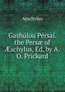 Gashulou Persai. the Persae of AEschylus, Ed. by A.O. Prickard - Johannes Minckwitz Aeschylus