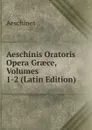 Aeschinis Oratoris Opera Graece, Volumes 1-2 (Latin Edition) - Aeschines