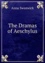 The Dramas of Aeschylus - Anna Swanwick