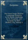 The Greek Tragic Theatre: Containing AEschylus by Dr. Potter, Sophocles by Dr. Francklin, and Euripides by Mich. Wodhull, Esq, Volume 3 - Euripides