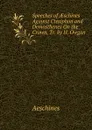Speeches of AEschines Against Ctesiphon and Demosthenes On the Crown, Tr. by H. Owgan - Aeschines