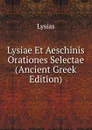 Lysiae Et Aeschinis Orationes Selectae (Ancient Greek Edition) - Lysias