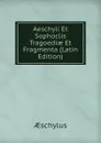 Aeschyli Et Sophoclis Tragoediae Et Fragmenta (Latin Edition) - Aeschylus