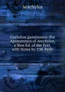 Gashulou gamemnwn. the Agamemnon of Aeschylus, a New Ed. of the Text, with Notes by T.W. Peile - Johannes Minckwitz Aeschylus