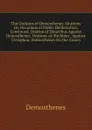 The Orations of Demosthenes: Orations On Occasions of Public Deliberation, Continued. Oration of Dinarchus Against Demosthenes. Orations of AEschines . Against Ctesiphon. Demosthenes On the Crown - Demosthenes