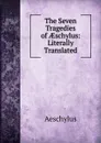 The Seven Tragedies of AEschylus: Literally Translated - Johannes Minckwitz Aeschylus