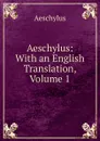 Aeschylus: With an English Translation, Volume 1 - Johannes Minckwitz Aeschylus