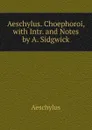 Aeschylus. Choephoroi, with Intr. and Notes by A. Sidgwick - Johannes Minckwitz Aeschylus