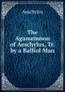 The Agamemnon of Aeschylus, Tr. by a Balliol Man - Johannes Minckwitz Aeschylus