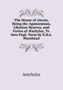 The House of Atreus, Being the Agamemnon, Libation-Bearers, and Furies of AEschylus, Tr. Into Engl. Verse by E.D.a. Morshead - Johannes Minckwitz Aeschylus