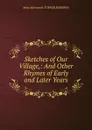 Sketches of Our Village,: And Other Rhymes of Early and Later Years - Mary Afterwards TURNER BURROWS