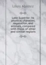 Lake Superior: its physical character, vegetation, and animals, compared with those of other and similar regions - Louis Agassiz