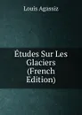 Etudes Sur Les Glaciers (French Edition) - Louis Agassiz
