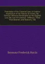 Principles of the Criminal Law: A Concise Exposition of the Nature of Crime, the Various Offences Punishable by the English Law, the Law of Criminal . Offences, Their Punishments and Statutes, Tab - Seymour Frederick Harris