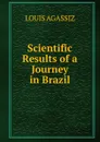 Scientific Results of a Journey in Brazil - Louis Agassiz