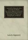 Scientific Results of a Journey in Brazil by Louis Agassiz and His Travelling Companions: Geology and Physical Geography of Brazil - Louis Agassiz