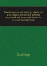 New ideas in coal mining; shortcuts and simple devices for getting improved and economical results in coal-mining work - Coal Age