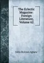 The Eclectic Magazine: Foreign Literature, Volume 62 - John Holmes Agnew