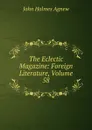 The Eclectic Magazine: Foreign Literature, Volume 58 - John Holmes Agnew