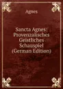 Sancta Agnes: Provenzalisches Geistliches Schauspiel (German Edition) - Agnes