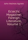 Eclectic Magazine: Foreign Literature, Volume 1 - John Holmes Agnew