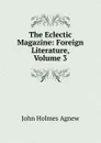 The Eclectic Magazine: Foreign Literature, Volume 3 - John Holmes Agnew