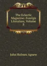 The Eclectic Magazine: Foreign Literature, Volume 8 - John Holmes Agnew