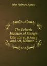 The Eclectic Museum of Foreign Literature, Science and Art, Volume 3 - John Holmes Agnew