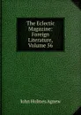 The Eclectic Magazine: Foreign Literature, Volume 56 - John Holmes Agnew
