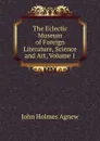 The Eclectic Museum of Foreign Literature, Science and Art, Volume 1 - John Holmes Agnew