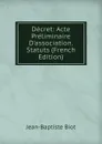 Decret: Acte Preliminaire D.association. Statuts (French Edition) - Jean-Baptiste Biot