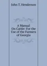 A Manual On Cattle: For the Use of the Farmers of Georgia - John T. Henderson