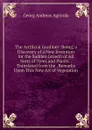 The Artificial Gardiner: Being, a Discovery of a New Invention for the Sudden Growth of All Sorts of Trees and Plants. . Translated from the . Remarks Upon This New Art of Vegetation - Georg Andreas Agricola