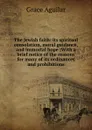 The Jewish faith: its spiritual consolation, moral guidance, and immortal hope ;With a brief notice of the reasons for many of its ordinances and prohibitions - Grace Aguilar