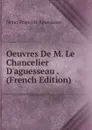 Oeuvres De M. Le Chancelier D.aguesseau . (French Edition) - Henri François Aguesseau