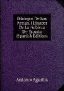 Dialogos De Las Armas, I Linages De La Nobleza De Espana (Spanish Edition) - Antonio Agustín