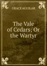 The Vale of Cedars; Or the Wartyr - Grace Aguilar