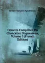 Oeuvres Completes Du Chancelier D.aguesseau, Volume 5 (French Edition) - Henri François Aguesseau