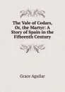 The Vale of Cedars, Or, the Martyr: A Story of Spain in the Fifteenth Century - Grace Aguilar