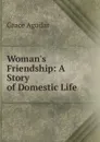 Woman.s Friendship: A Story of Domestic Life - Grace Aguilar