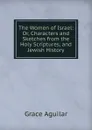 The Women of Israel: Or, Characters and Sketches from the Holy Scriptures, and Jewish History - Grace Aguilar