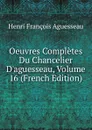Oeuvres Completes Du Chancelier D.aguesseau, Volume 16 (French Edition) - Henri François Aguesseau
